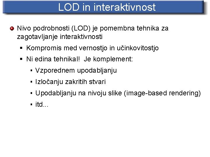 LOD in interaktivnost Nivo podrobnosti (LOD) je pomembna tehnika za zagotavljanje interaktivnosti § Kompromis