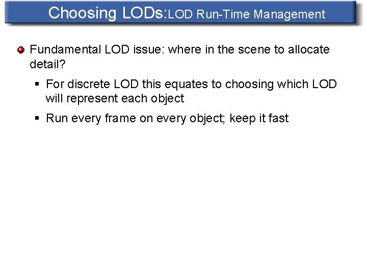 Choosing LODs: LOD Run-Time Management Fundamental LOD issue: where in the scene to allocate