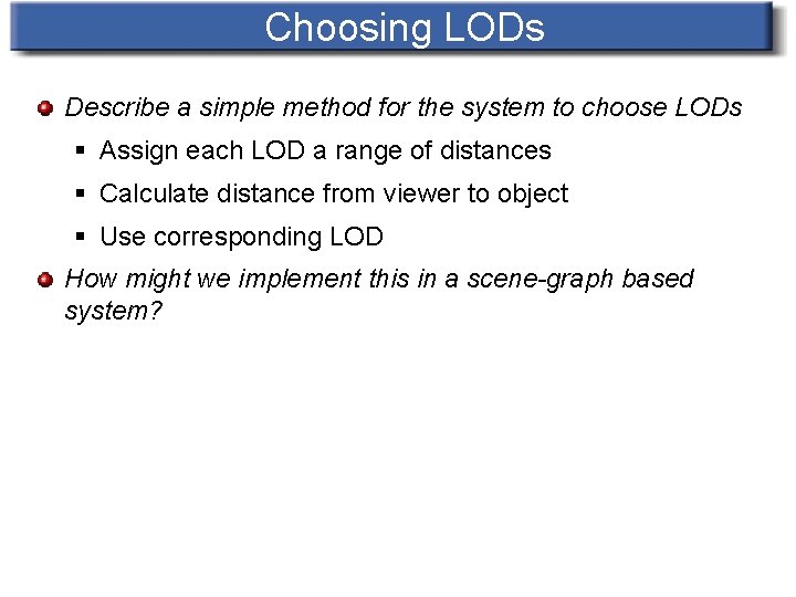Choosing LODs Describe a simple method for the system to choose LODs § Assign