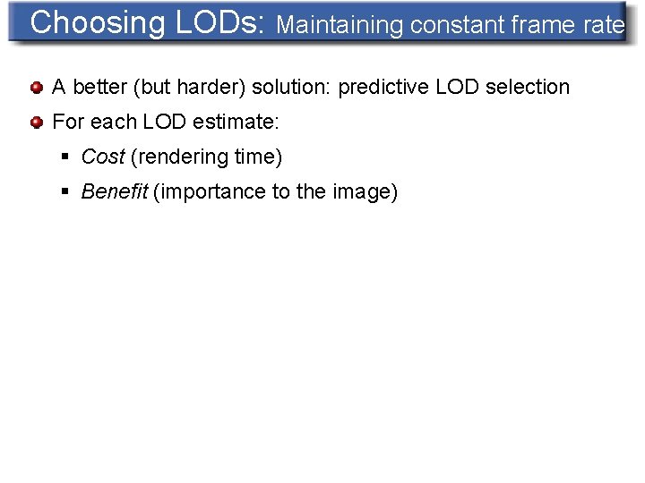 Choosing LODs: Maintaining constant frame rate A better (but harder) solution: predictive LOD selection
