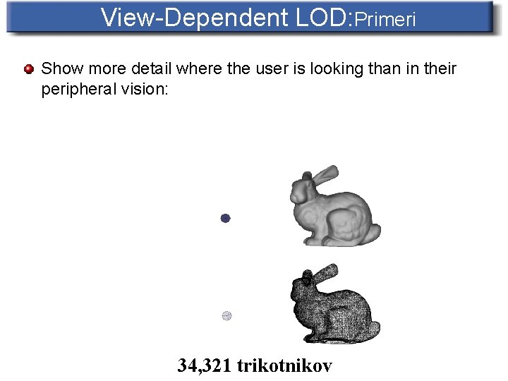 View-Dependent LOD: Primeri Show more detail where the user is looking than in their