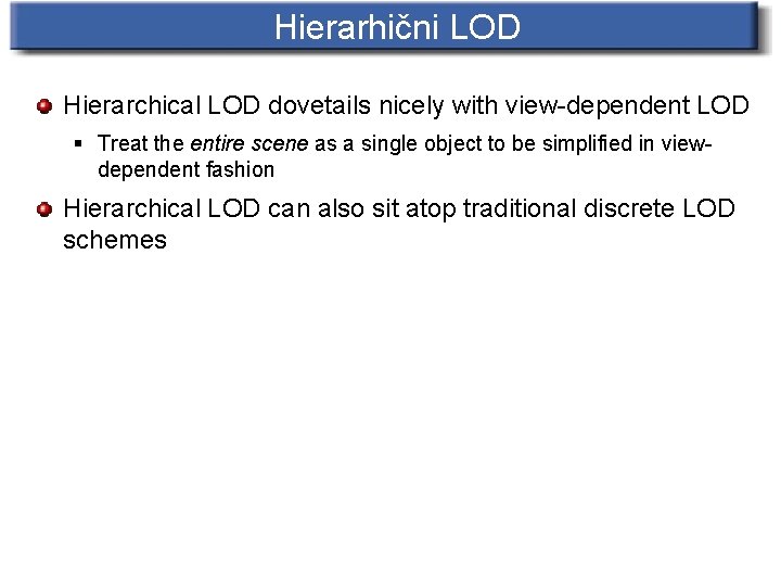 Hierarhični LOD Hierarchical LOD dovetails nicely with view-dependent LOD § Treat the entire scene