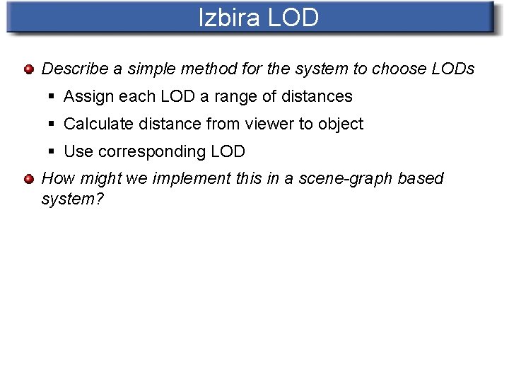 Izbira LOD Describe a simple method for the system to choose LODs § Assign