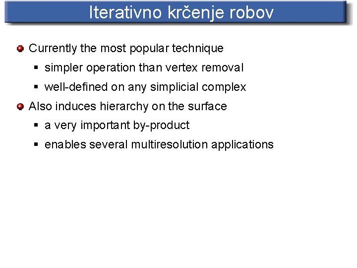 Iterativno krčenje robov Currently the most popular technique § simpler operation than vertex removal