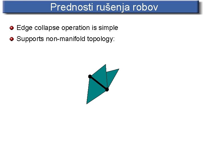 Prednosti rušenja robov Edge collapse operation is simple Supports non-manifold topology: 