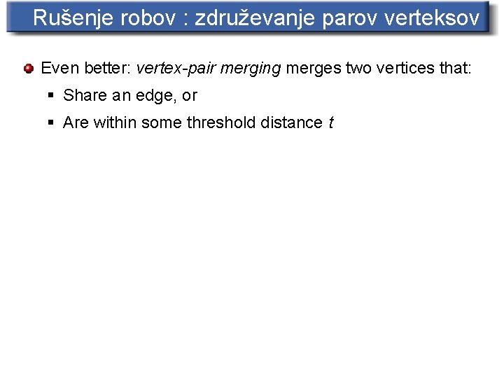 Rušenje robov : združevanje parov verteksov Even better: vertex-pair merging merges two vertices that: