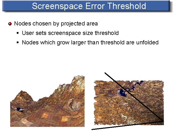 Screenspace Error Threshold Nodes chosen by projected area § User sets screenspace size threshold