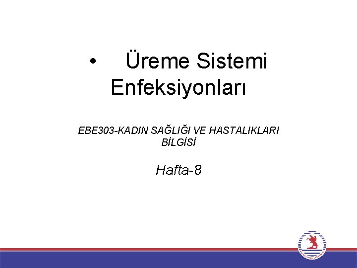  • Üreme Sistemi Enfeksiyonları EBE 303 -KADIN SAĞLIĞI VE HASTALIKLARI BİLGİSİ Hafta-8 