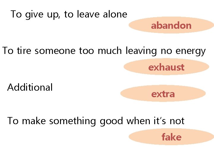 To give up, to leave alone abandon To tire someone too much leaving no