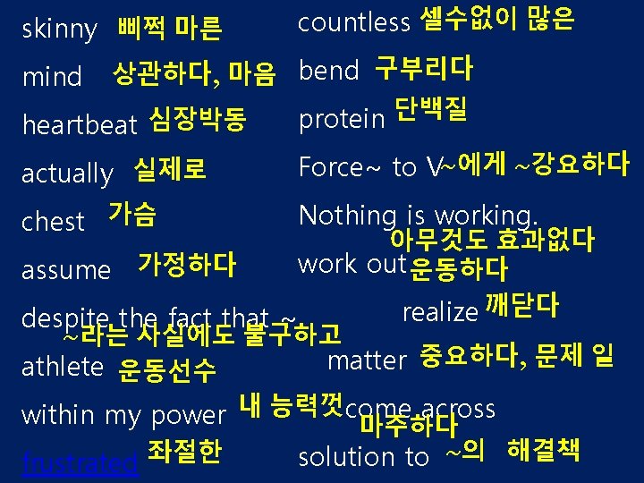 skinny 삐쩍 마른 mind countless 셀수없이 많은 상관하다, 마음 bend 구부리다 protein 단백질 심장박동