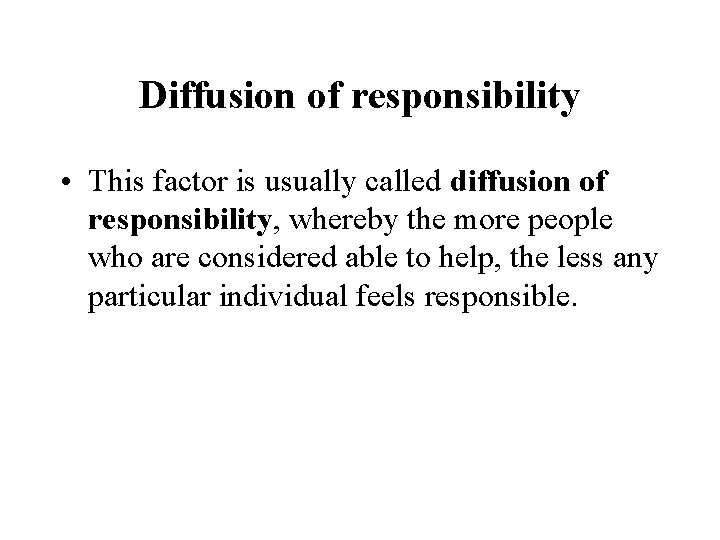 Diffusion of responsibility • This factor is usually called diffusion of responsibility, whereby the