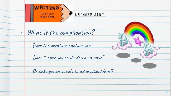 Build your first draft • What is the complication? – Does the creature capture