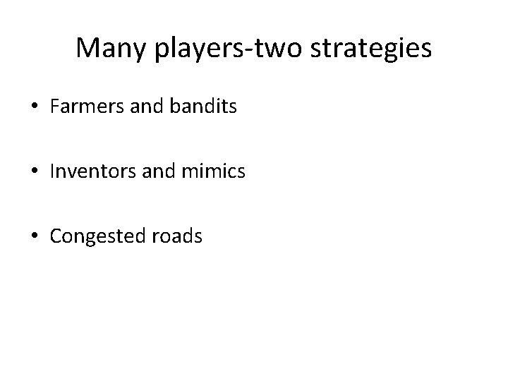 Many players-two strategies • Farmers and bandits • Inventors and mimics • Congested roads