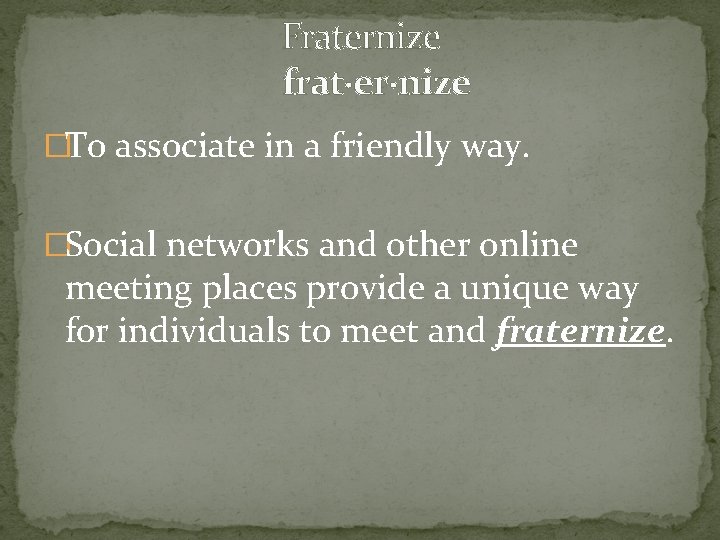  Fraternize frat·er·nize �To associate in a friendly way. �Social networks and other online