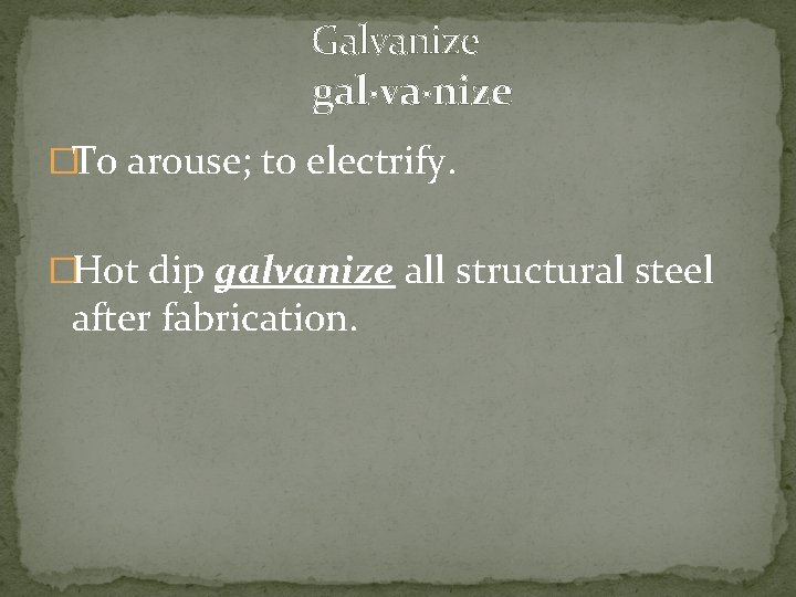  Galvanize gal·va·nize �To arouse; to electrify. �Hot dip galvanize all structural steel after