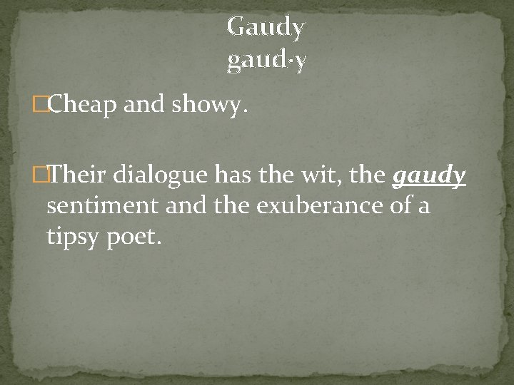  Gaudy gaud·y �Cheap and showy. �Their dialogue has the wit, the gaudy sentiment