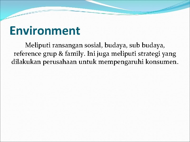 Environment Meliputi ransangan sosial, budaya, sub budaya, reference grup & family. Ini juga meliputi