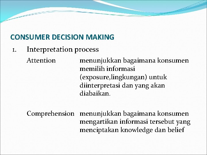 CONSUMER DECISION MAKING 1. Interpretation process Attention menunjukkan bagaimana konsumen memilih informasi (exposure, lingkungan)