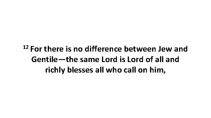 12 For there is no difference between Jew and Gentile—the same Lord is Lord