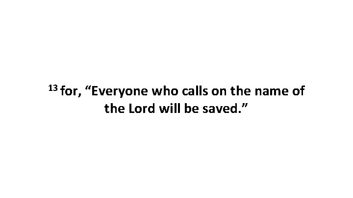 13 for, “Everyone who calls on the name of the Lord will be saved.