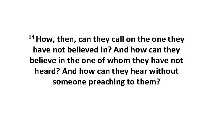 14 How, then, can they call on the one they have not believed in?