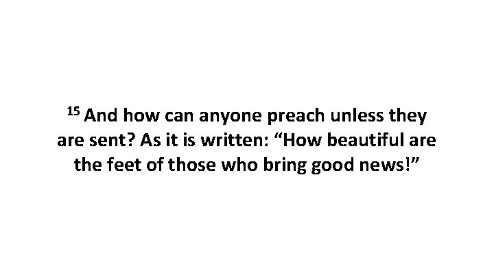 15 And how can anyone preach unless they are sent? As it is written: