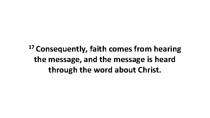 17 Consequently, faith comes from hearing the message, and the message is heard through