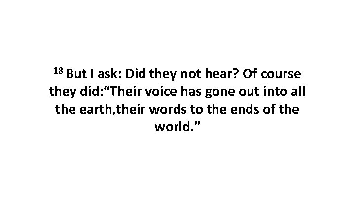 18 But I ask: Did they not hear? Of course they did: “Their voice