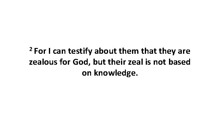 2 For I can testify about them that they are zealous for God, but