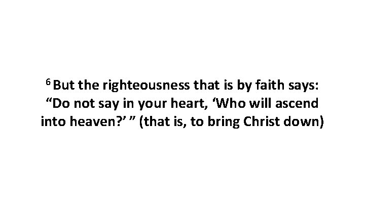 6 But the righteousness that is by faith says: “Do not say in your