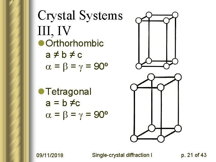 Crystal Systems III, IV l Orthorhombic a≠b≠c = = = 90º l Tetragonal a