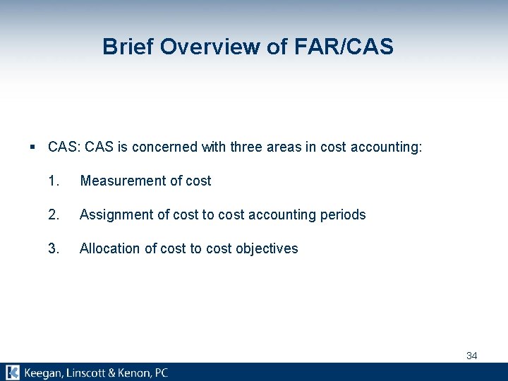 Brief Overview of FAR/CAS § CAS: CAS is concerned with three areas in cost