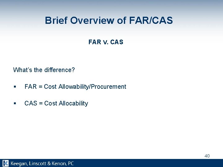 Brief Overview of FAR/CAS FAR V. CAS What’s the difference? § FAR = Cost