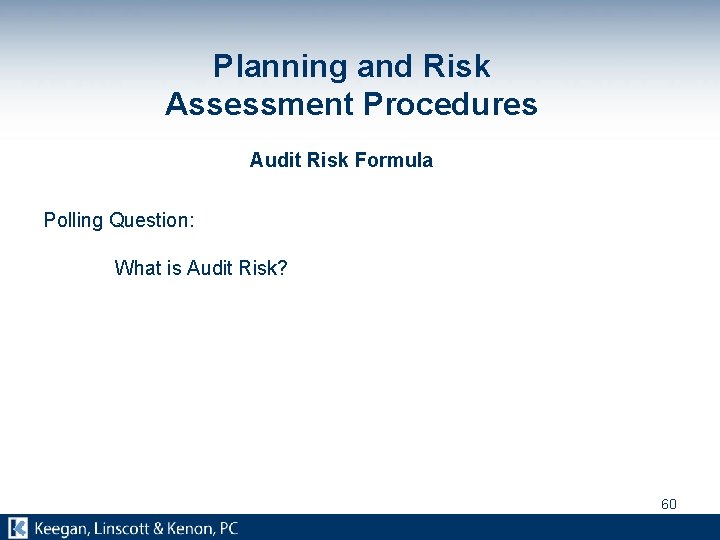 Planning and Risk Assessment Procedures Audit Risk Formula Polling Question: What is Audit Risk?