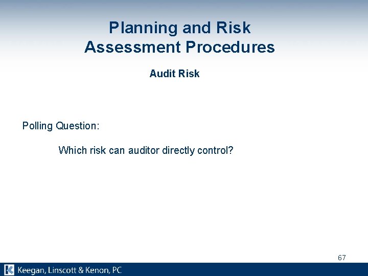 Planning and Risk Assessment Procedures Audit Risk Polling Question: Which risk can auditor directly