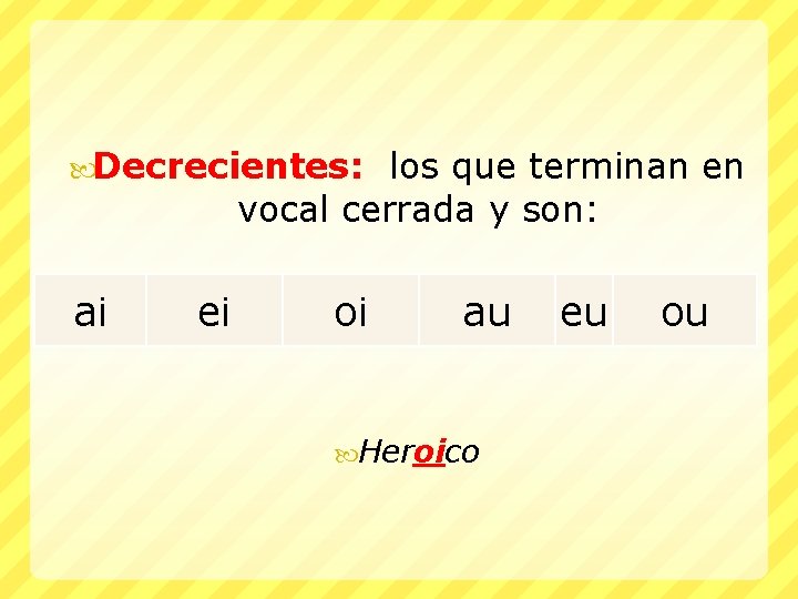  Decrecientes: los que terminan en vocal cerrada y son: ai ei oi au