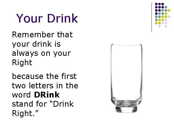 Your Drink Remember that your drink is always on your Right because the first