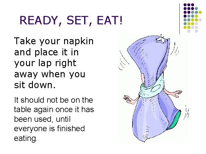 READY, SET, EAT! Take your napkin and place it in your lap right away