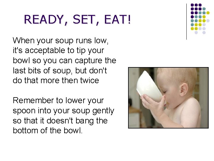 READY, SET, EAT! When your soup runs low, it's acceptable to tip your bowl