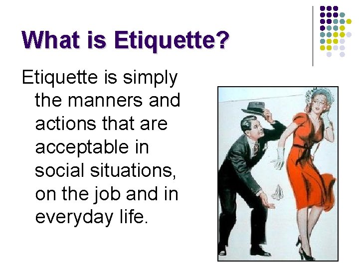 What is Etiquette? Etiquette is simply the manners and actions that are acceptable in