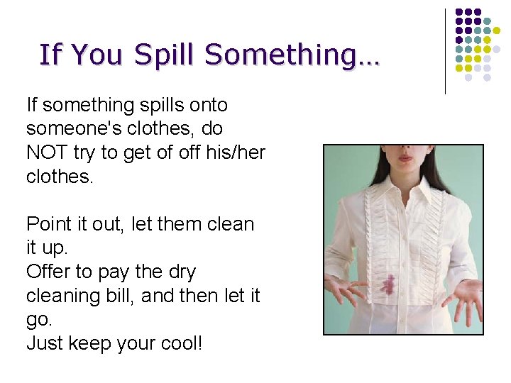 If You Spill Something… If something spills onto someone's clothes, do NOT try to