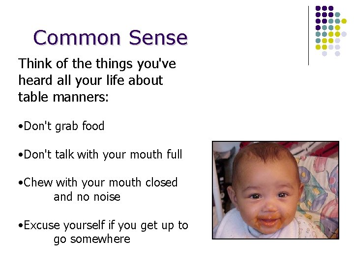 Common Sense Think of the things you've heard all your life about table manners: