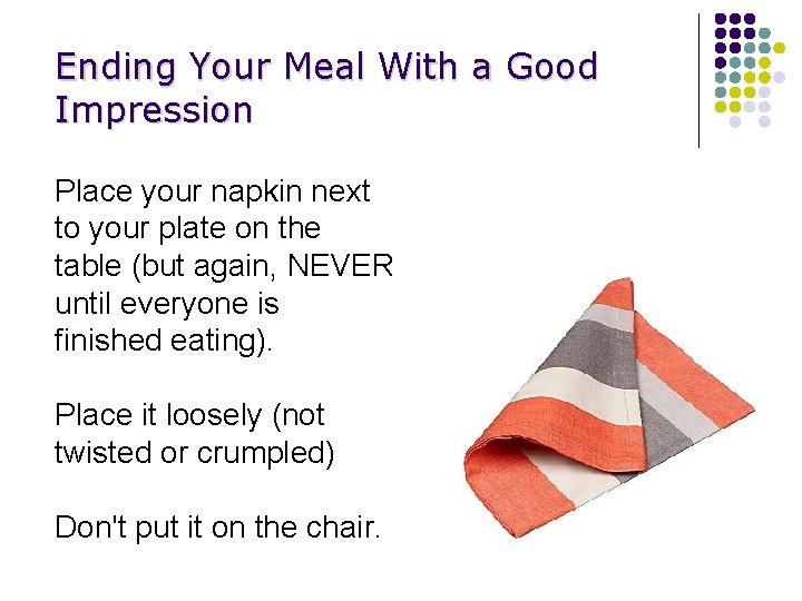 Ending Your Meal With a Good Impression Place your napkin next to your plate