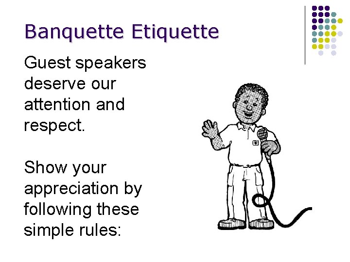 Banquette Etiquette Guest speakers deserve our attention and respect. Show your appreciation by following