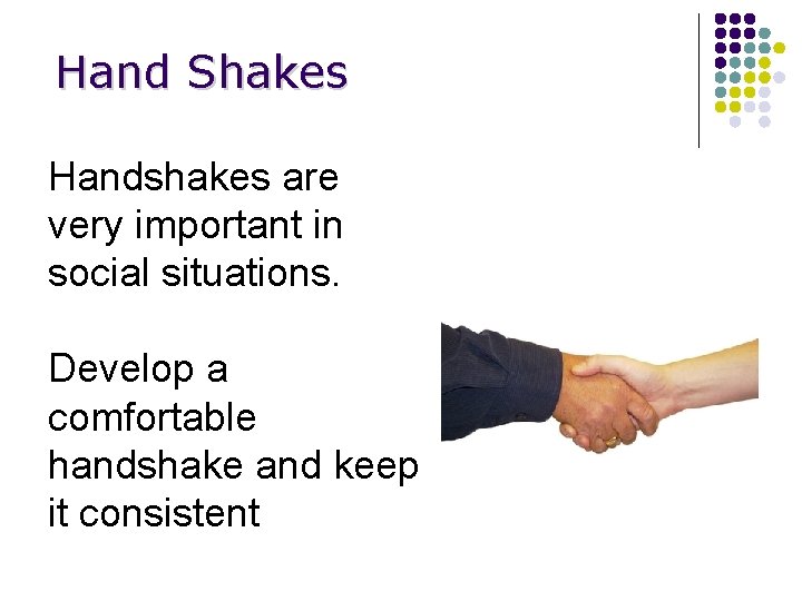 Hand Shakes Handshakes are very important in social situations. Develop a comfortable handshake and