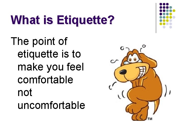 What is Etiquette? The point of etiquette is to make you feel comfortable not