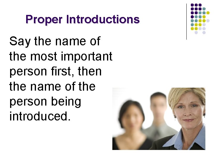 Proper Introductions Say the name of the most important person first, then the name