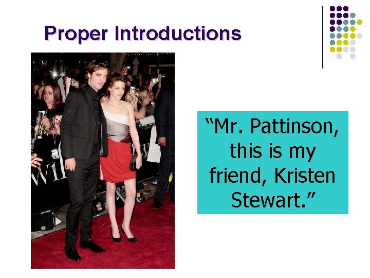 Proper Introductions “Mr. Pattinson, this is my friend, Kristen Stewart. ” 