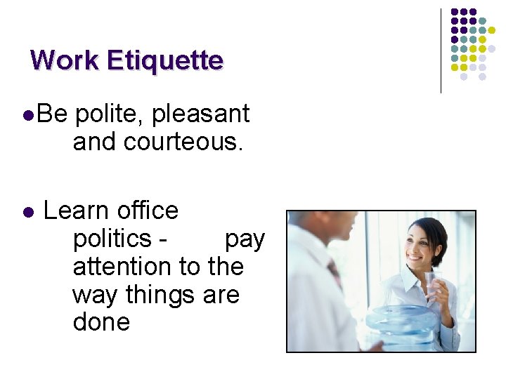 Work Etiquette l. Be l polite, pleasant and courteous. Learn office politics pay attention