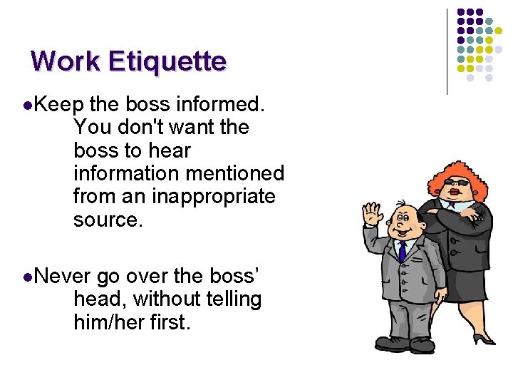 Work Etiquette l. Keep the boss informed. You don't want the boss to hear